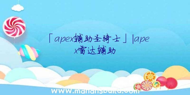 「apex辅助圣骑士」|apex雷达辅助